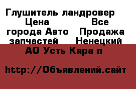 Глушитель ландровер . › Цена ­ 15 000 - Все города Авто » Продажа запчастей   . Ненецкий АО,Усть-Кара п.